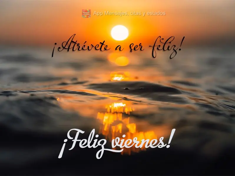 Ouse na hora de ser feliz! Feliz Sexta-feira!
