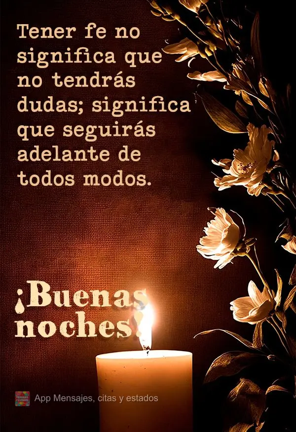 Ter fé não significa que você não terá dúvidas; significa que você seguirá em frente mesmo assim. Boa noite!