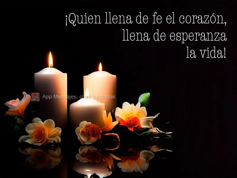 ¡Quien llena de fe el corazón, llena de esperanza la vida!