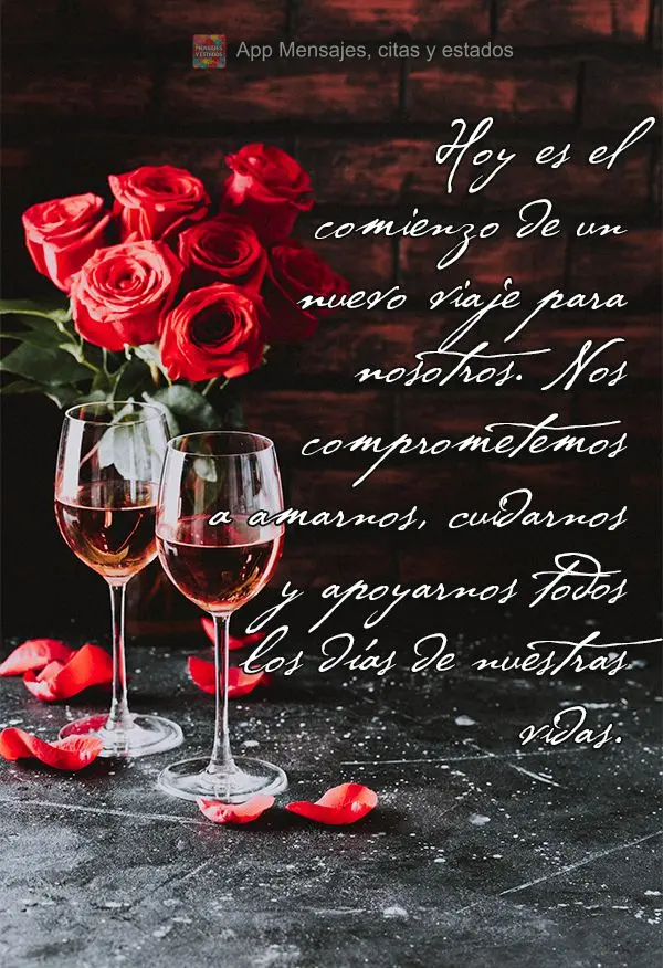 Hoy es el comienzo de un nuevo viaje para nosotros. Nos comprometemos a amarnos, cuidarnos y apoyarnos todos los días de nuestras vidas.