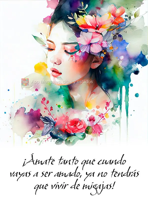 ¡Ámate tanto que cuando vayas a ser amado, ya no tendrás que vivir de migajas!