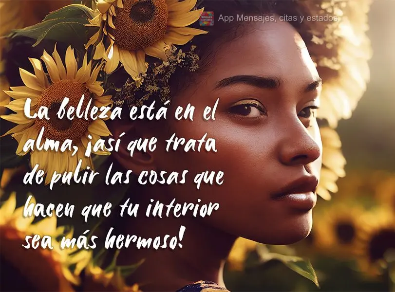 A beleza está na alma, então procure lapidar as coisas que deixam seu interior mais bonito!