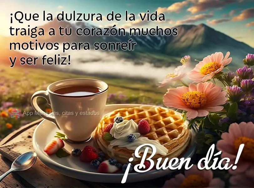 Que a doçura da vida possa trazer para o seu coração muitas razões para sorrir e ser feliz! Bom dia!