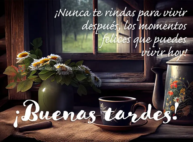 ¡Nunca te rindas para vivir después, los momentos felices que puedes vivir hoy! ¡Buenas tardes!