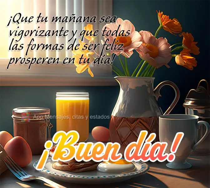 ¡Que tu mañana sea vigorizante y que todas las formas de ser feliz prosperen en tu día! ¡Buen día!