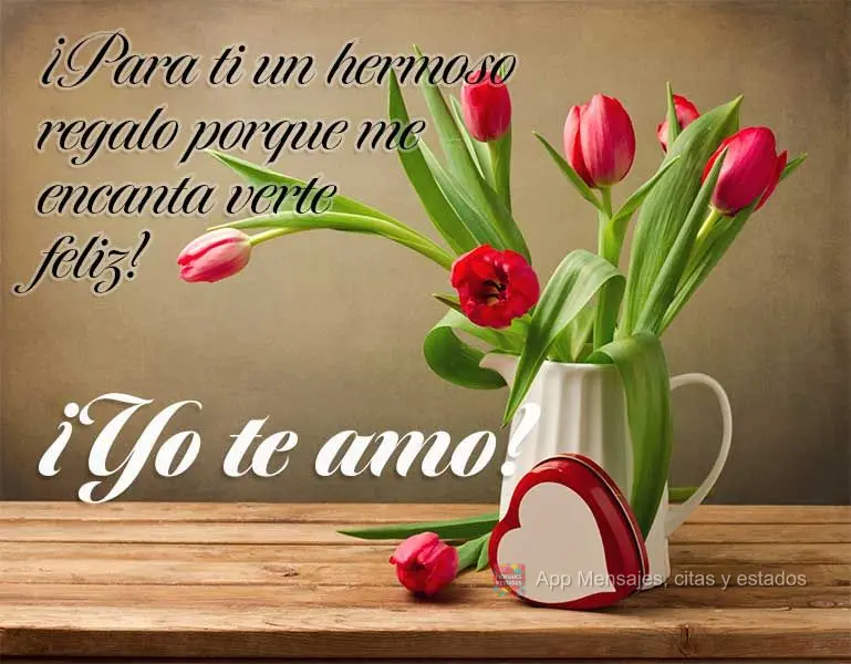 ¡Para ti un hermoso regalo porque me encanta verte feliz! ¡Yo te amo!