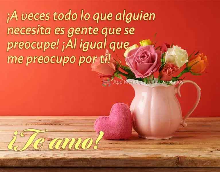 ¡A veces todo lo que alguien necesita es gente que se preocupe! ¡Al igual que me preocupo por ti! ¡Te amo!