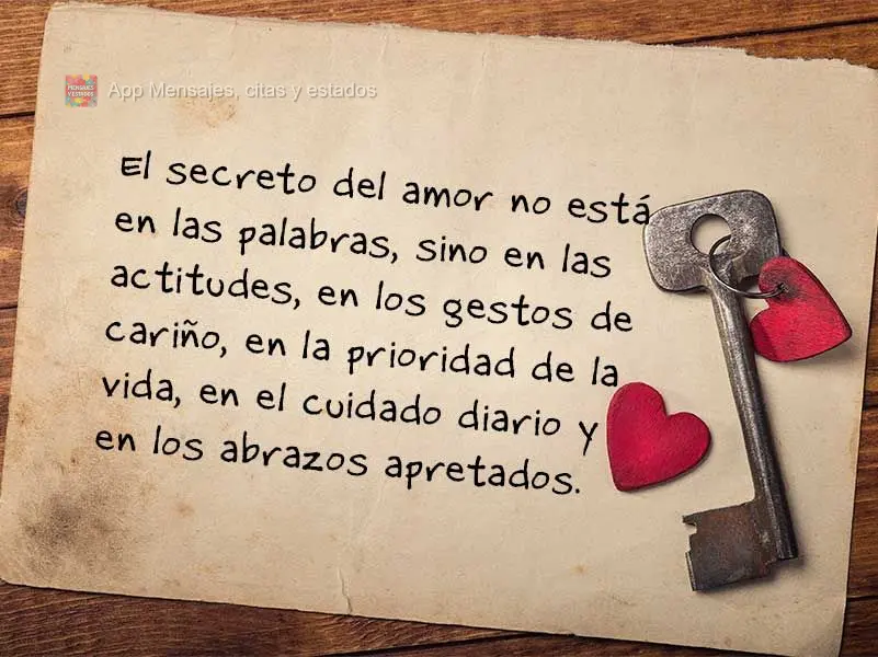 O segredo de amor não está nas palavras, mas sim nas atitudes, nos gestos de carinho, na prioridade de vida, no cuidado diário e nos abraços apertado...