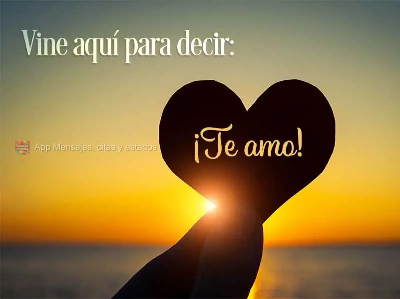 Vine aquí para decir: ¡Te amo!