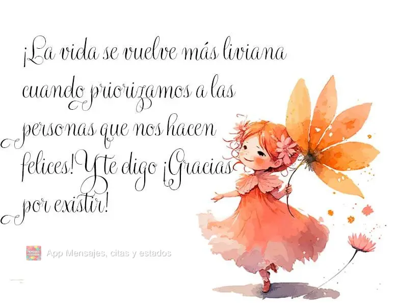 ¡La vida se vuelve más liviana cuando priorizamos a las personas que nos hacen felices! Y te digo ¡Gracias por existir!
