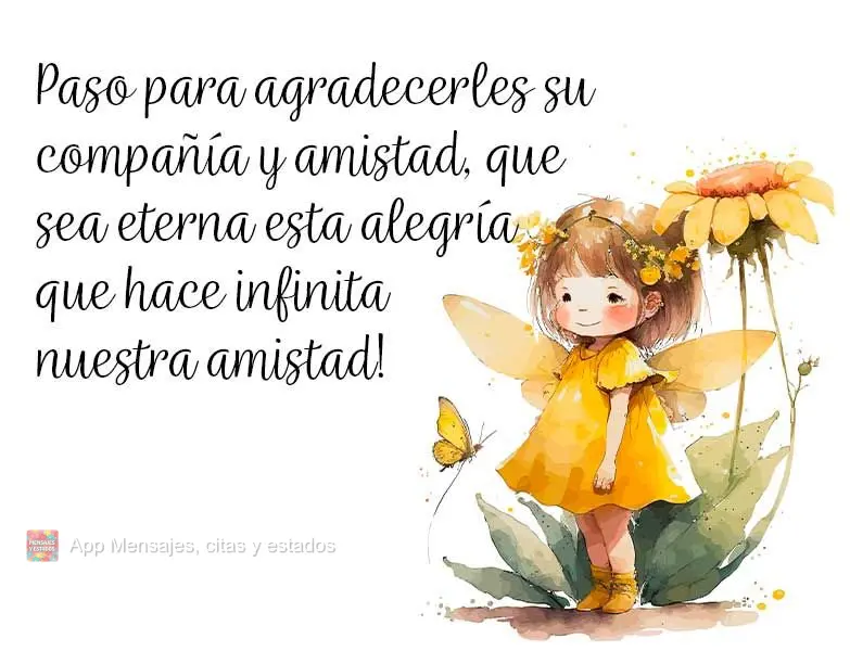 Passei aqui para agradecer por sua companhia e amizade, que seja eterna essa alegria que torna infinita nossa amizade!