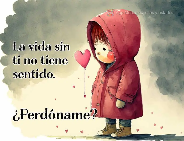 La vida sin ti no tiene sentido. ¿Perdóname?