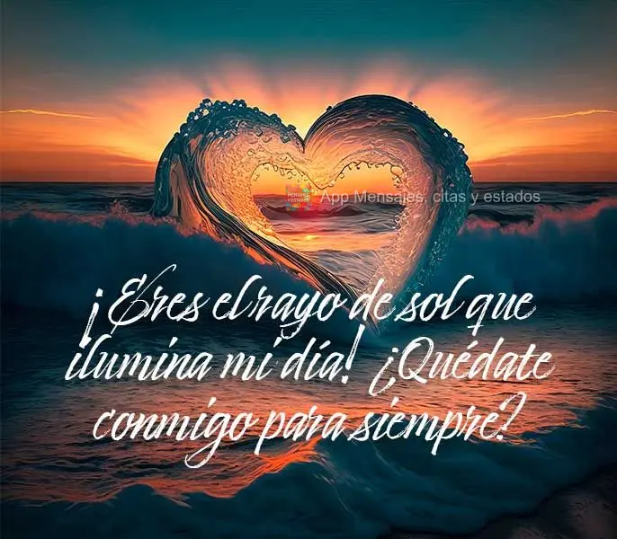 ¡Eres el rayo de sol que ilumina mi día! ¿Quédate conmigo para siempre?