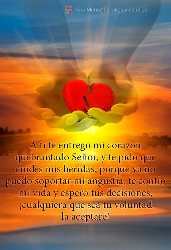 A ti te entrego mi corazón quebrantado Señor, y te pido que cuides mis heridas, porque ya no puedo soportar mi angustia, te confío mi vida y espero tu...