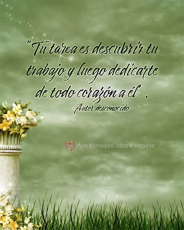 “Tu tarea es descubrir tu trabajo y luego dedicarte de todo corazón a él”. Autor desconocido