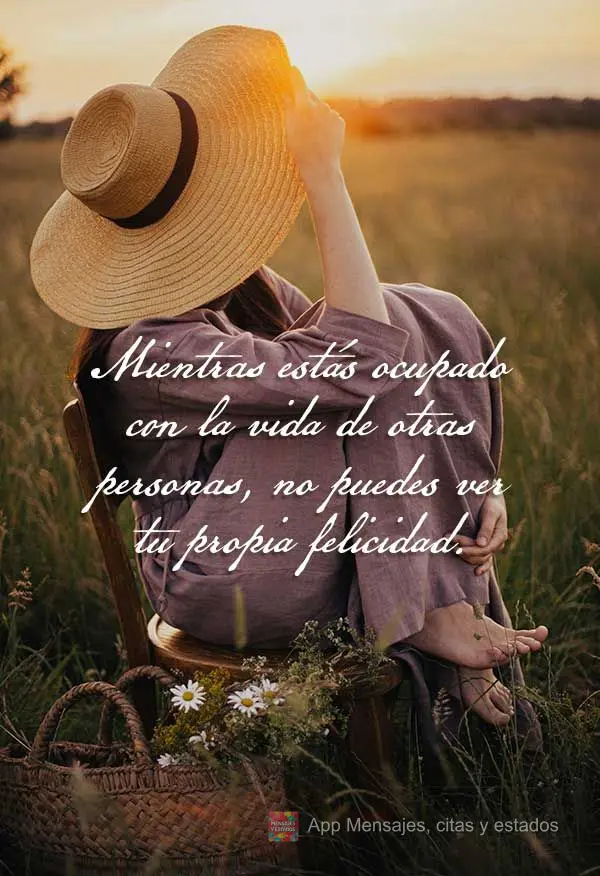 Mientras estás ocupado con la vida de otras personas, no puedes ver tu propia felicidad.