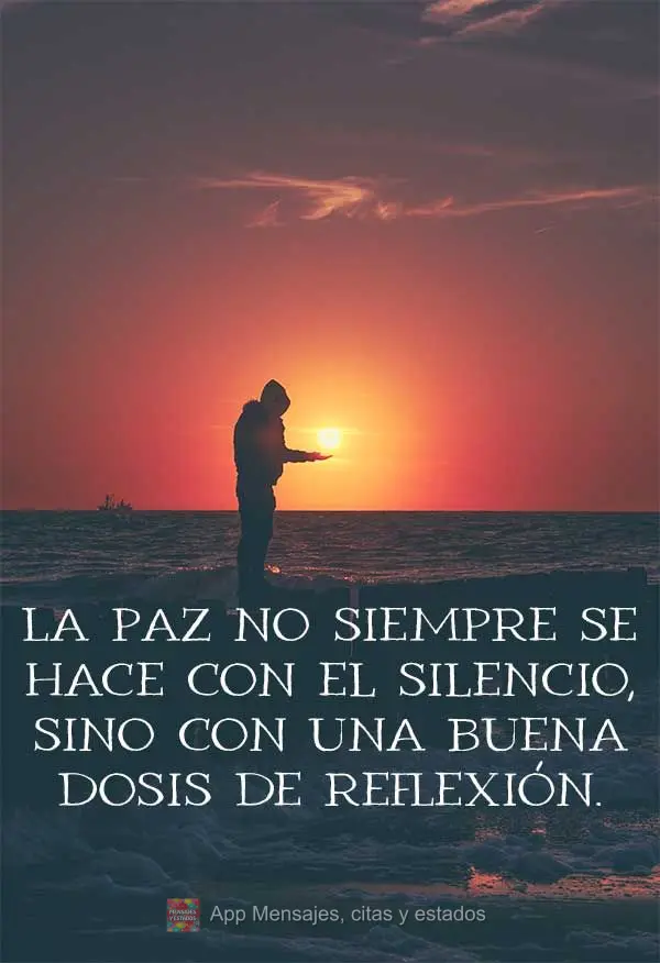 La paz no siempre se hace con el silencio, sino con una buena dosis de reflexión.