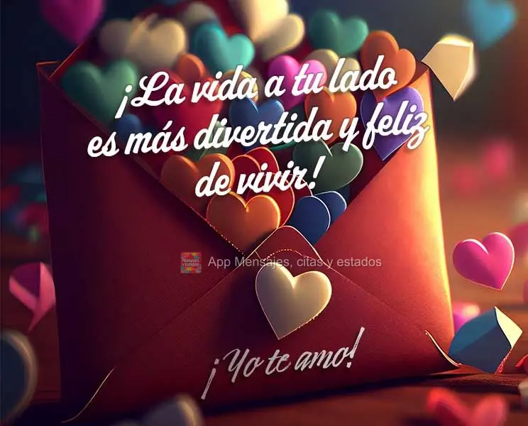 ¡La vida a tu lado es más divertida y feliz de vivir! ¡Yo te amo!