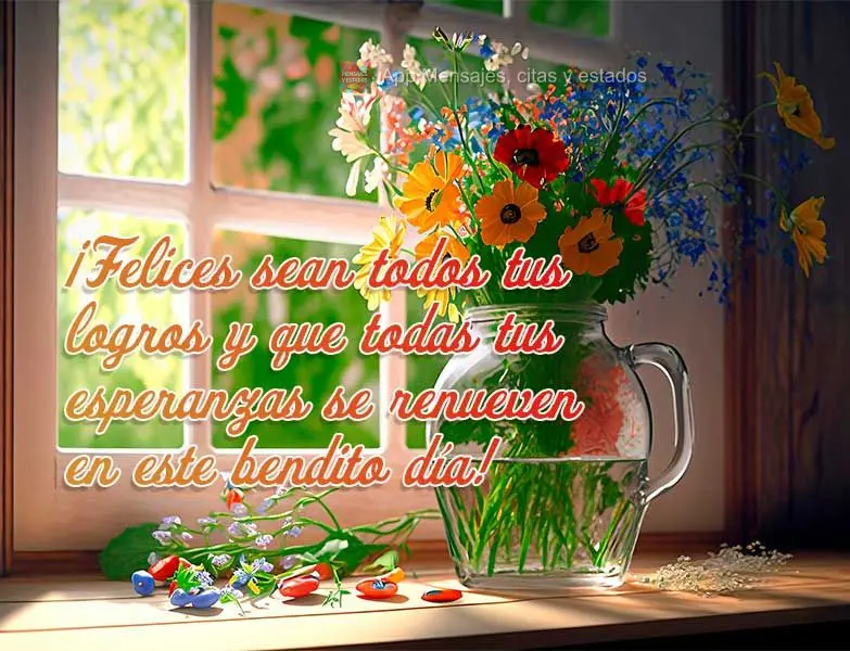 ¡Felices sean todos tus logros y que todas tus esperanzas se renueven en este bendito día!