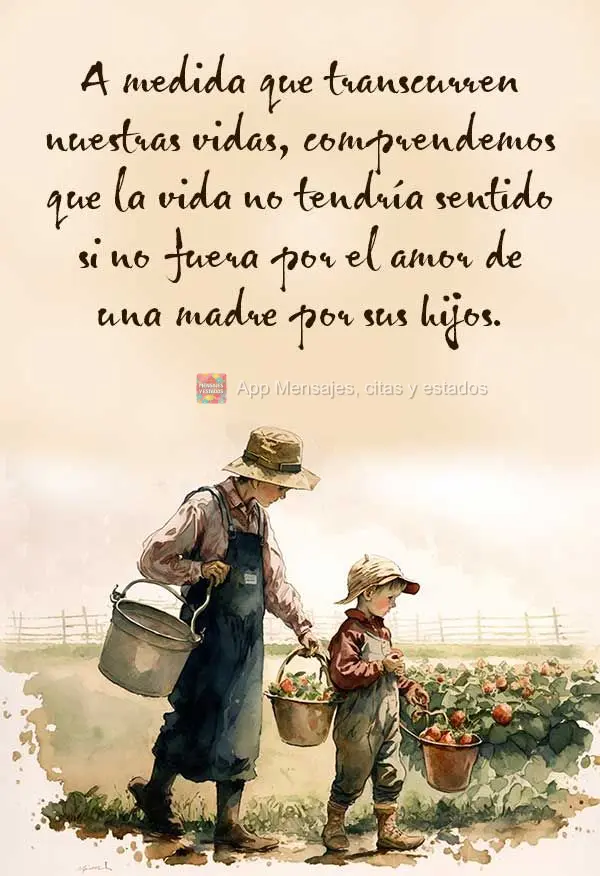 A medida que transcurren nuestras vidas, comprendemos que la vida no tendría sentido si no fuera por el amor de una madre por sus hijos.