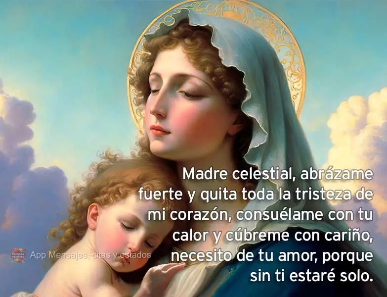 Madre celestial, abrázame fuerte y quita toda la tristeza de mi corazón, consuélame con tu calor y cúbreme con cariño, necesito de tu amor, porque s...