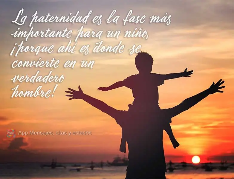 A paternidade é a fase mais importante para um rapaz, porque é onde ele se transforma em um verdadeiro homem!