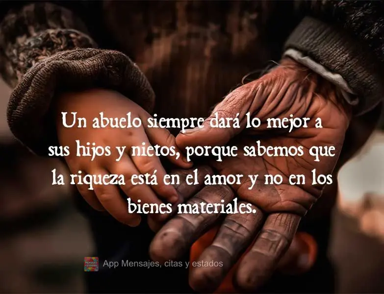 Un abuelo siempre dará lo mejor a sus hijos y nietos, porque sabemos que la riqueza está en el amor y no en los bienes materiales.