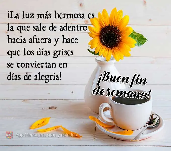 ¡La luz más hermosa es la que sale de adentro hacia afuera y hace que los días grises se conviertan en días de alegría! ¡Buen fin de semana!