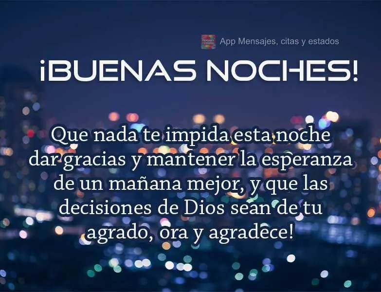 Que nada te impida esta noche dar gracias y mantener la esperanza de un mañana mejor, y que las decisiones de Dios sean de tu agrado, ora y agradece! ¡...