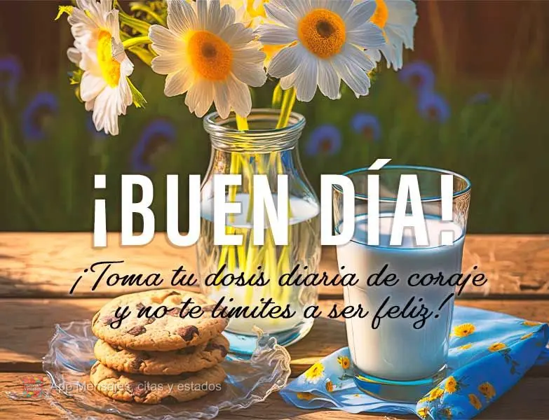 ¡Toma tu dosis diaria de coraje y no te limites a ser feliz! ¡Buen día!