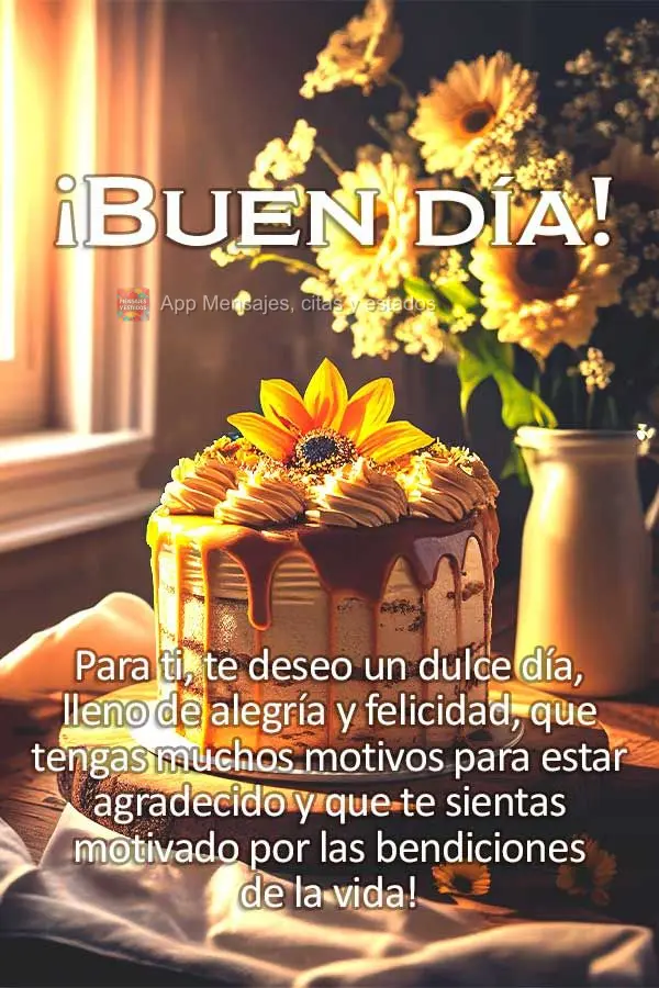 Para você eu desejo um dia doce, cheio de alegria e felicidade, que tenha muitos motivos para agradecer e que se sinta motivado pelas bênçãos da vida...