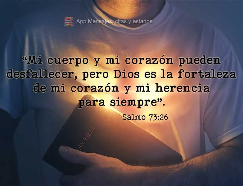 “O meu corpo e o meu coração poderão fraquejar, mas Deus é a força do meu coração e a minha herança para sempre.” Salmos 73:26