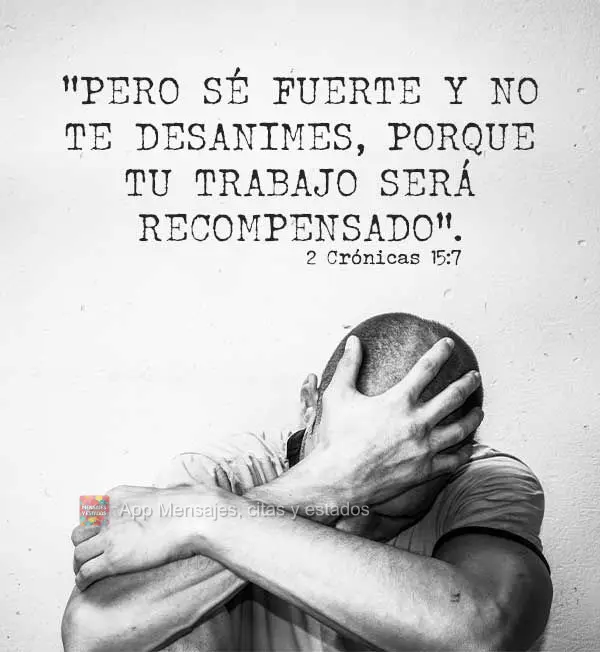 “Mas, sejam fortes e não desanimem, pois o trabalho de vocês será recompensado". 2 Crônicas 15:7