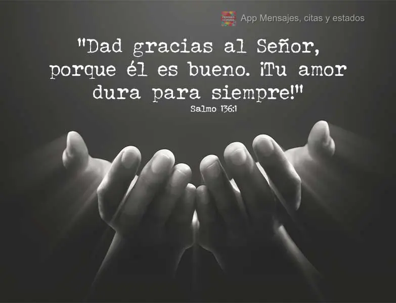 “Dad gracias al Señor, porque él es bueno. ¡Tu amor dura para siempre!" Salmo 136:1