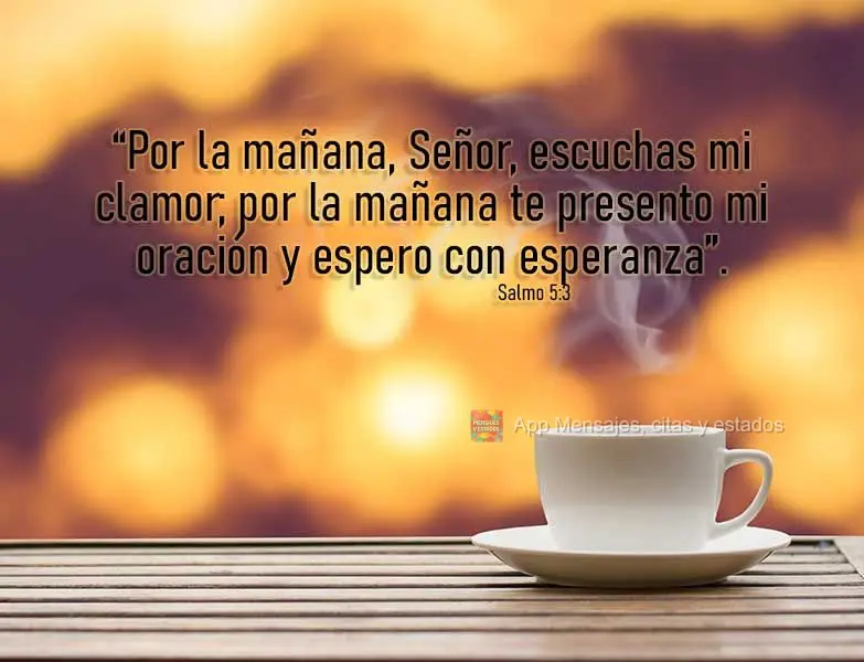 “Por la mañana, Señor, escuchas mi clamor; por la mañana te presento mi oración y espero con esperanza”. Salmo 5:3