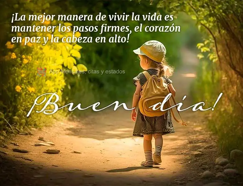 ¡La mejor manera de vivir la vida es mantener los pasos firmes, el corazón en paz y la cabeza en alto! ¡Buen día!