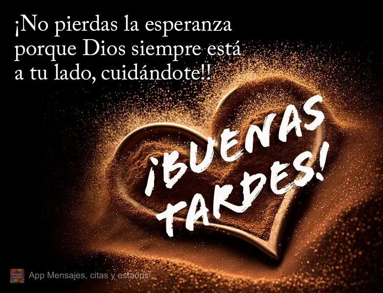 ¡No pierdas la esperanza porque Dios siempre está a tu lado, cuidándote! ¡Buenas tardes!