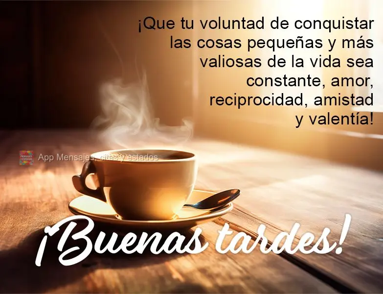 Que seja constante a sua vontade de conquistar as pequenas e mais valiosas coisas da vida, amor, reciprocidade, amizade e coragem! Boa tarde!