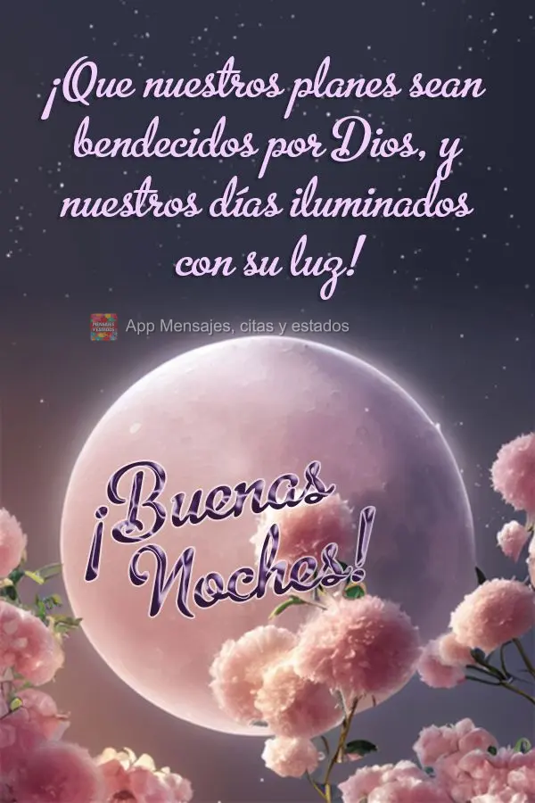¡Que nuestros planes sean bendecidos por Dios, y nuestros días iluminados con su luz! ¡Buenas noches!