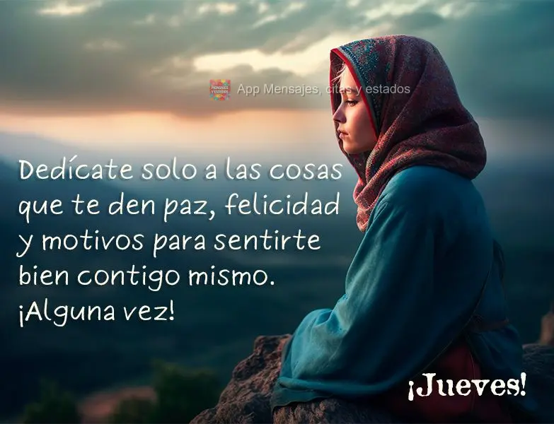 Dedícate solo a las cosas que te den paz, felicidad y motivos para sentirte bien contigo mismo. ¡Alguna vez! ¡Jueves!