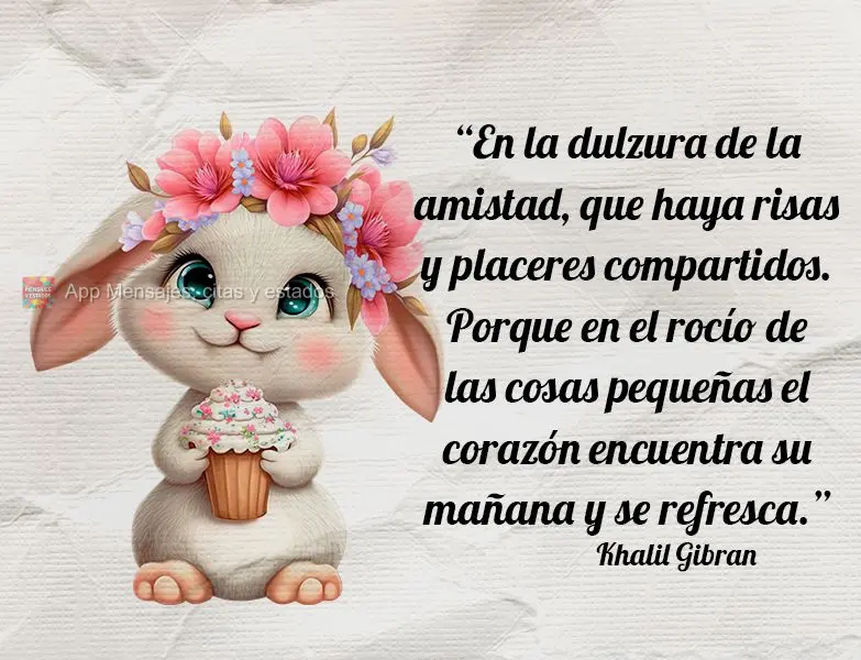 “En la dulzura de la amistad, que haya risas y placeres compartidos. Porque en el rocío de las cosas pequeñas el corazón encuentra su mañana y se r...