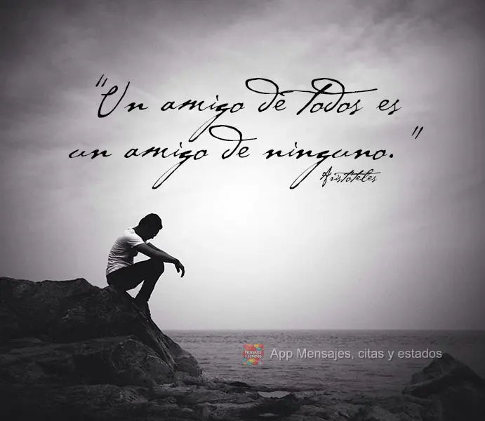 “Un amigo de todos es un amigo de ninguno.” Aristóteles