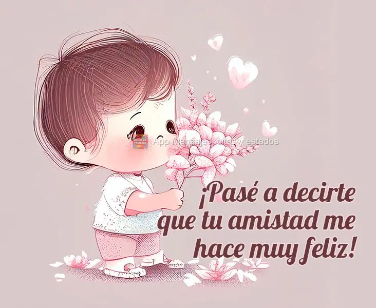 ¡Pasé a decirte que tu amistad me hace muy feliz!