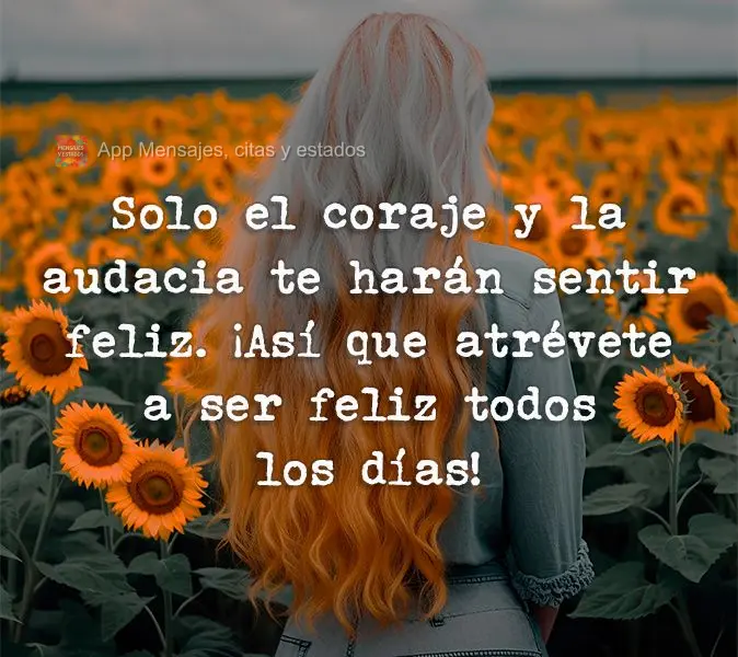 Solo el coraje y la audacia te harán sentir feliz. ¡Así que atrévete a ser feliz todos los días!
