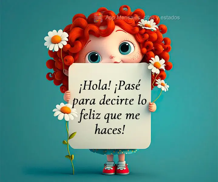 ¡Hola! ¡Pasé para decirte lo feliz que me haces!