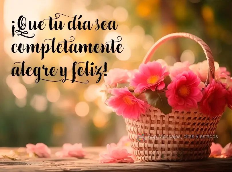 ¡Que tu día sea completamente alegre y feliz!