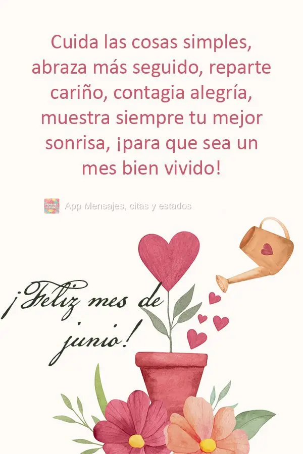 Cuide das coisas simples, abrace com mais frequência, distribua afeto, espalhe alegria, mostre sempre o seu melhor sorriso, para que seja um mês bem vi...