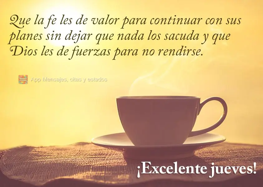 Que a fé lhe dê coragem para continuar com seus planos sem deixar que nada te abale e que Deus lhe dê força para não desistir. Excelente Quinta-feir...