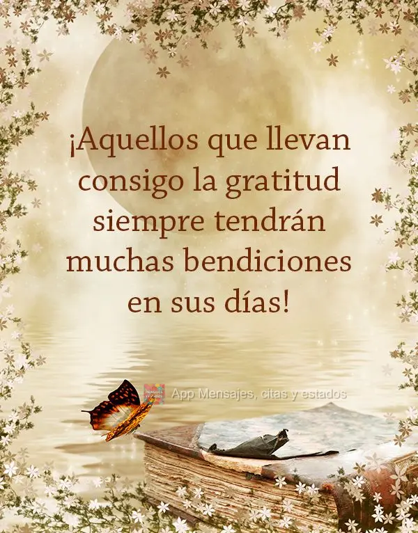 ¡Aquellos que llevan consigo la gratitud siempre tendrán muchas bendiciones en sus días!