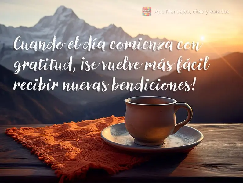 Quando o dia começa com gratidão fica mais fácil receber novas bênçãos!